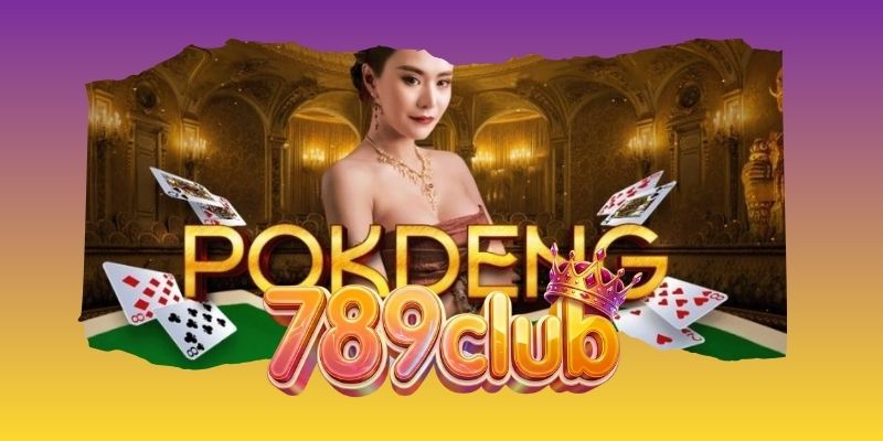 Pok Deng 789Club Sân Chơi Bài Cao Thấp Hấp Dẫn Cho Game Thủ